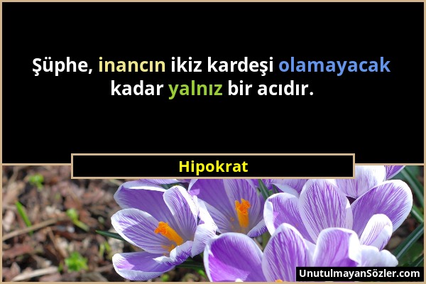 Hipokrat - Şüphe, inancın ikiz kardeşi olamayacak kadar yalnız bir acıdır....