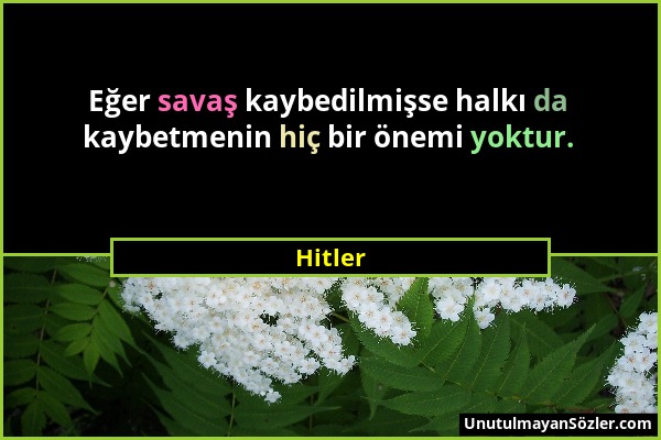 Hitler - Eğer savaş kaybedilmişse halkı da kaybetmenin hiç bir önemi yoktur....