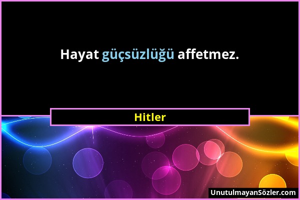 Hitler - Hayat güçsüzlüğü affetmez....