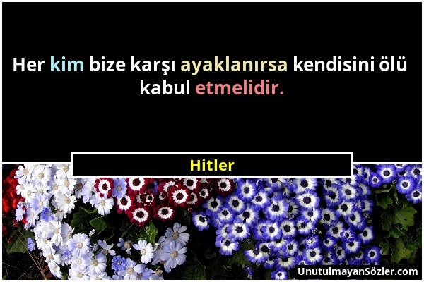 Hitler - Her kim bize karşı ayaklanırsa kendisini ölü kabul etmelidir....