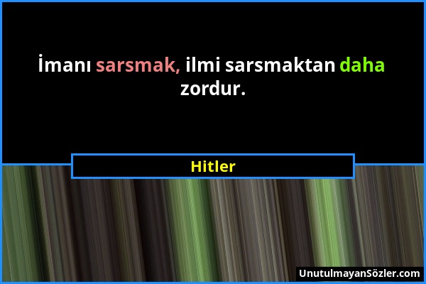 Hitler - İmanı sarsmak, ilmi sarsmaktan daha zordur....