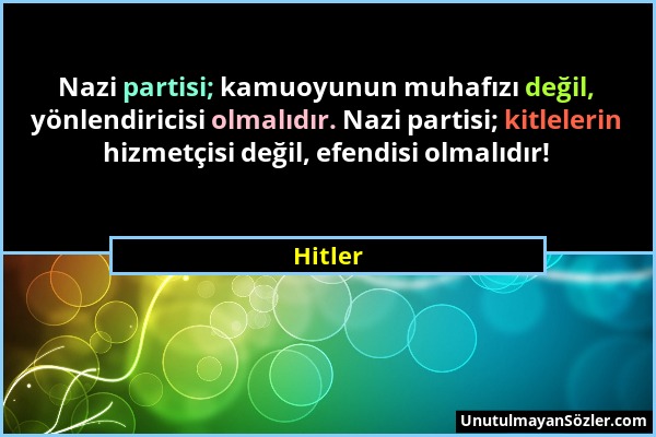 Hitler - Nazi partisi; kamuoyunun muhafızı değil, yönlendiricisi olmalıdır. Nazi partisi; kitlelerin hizmetçisi değil, efendisi olmalıdır!...