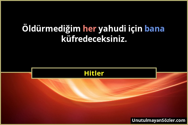 Hitler - Öldürmediğim her yahudi için bana küfredeceksiniz....