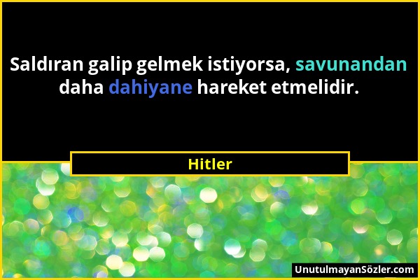 Hitler - Saldıran galip gelmek istiyorsa, savunandan daha dahiyane hareket etmelidir....