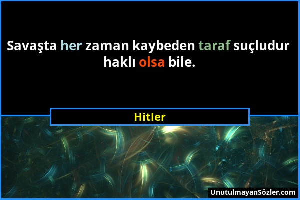 Hitler - Savaşta her zaman kaybeden taraf suçludur haklı olsa bile....