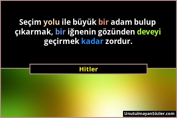 Hitler - Seçim yolu ile büyük bir adam bulup çıkarmak, bir iğnenin gözünden deveyi geçirmek kadar zordur....