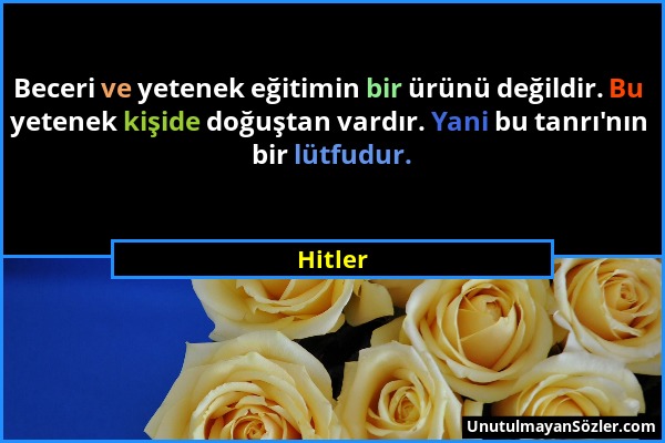 Hitler - Beceri ve yetenek eğitimin bir ürünü değildir. Bu yetenek kişide doğuştan vardır. Yani bu tanrı'nın bir lütfudur....