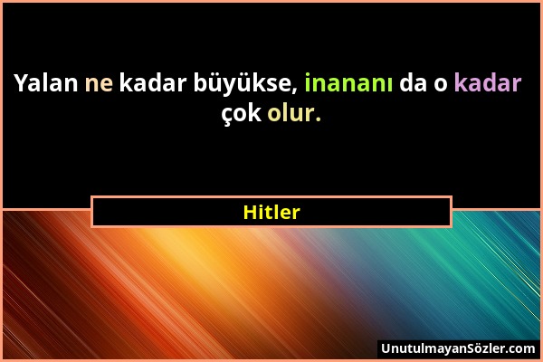 Hitler - Yalan ne kadar büyükse, inananı da o kadar çok olur....