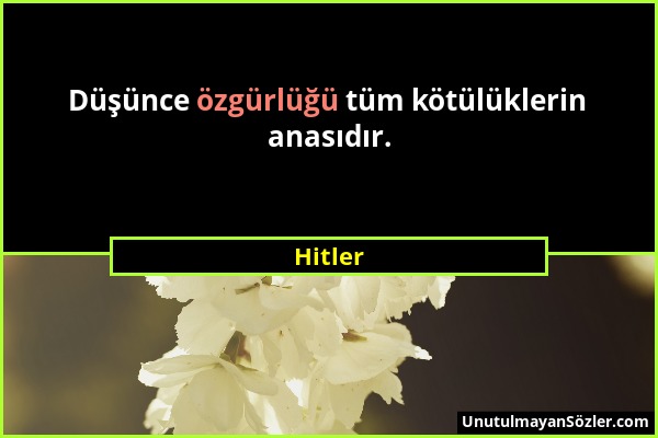 Hitler - Düşünce özgürlüğü tüm kötülüklerin anasıdır....