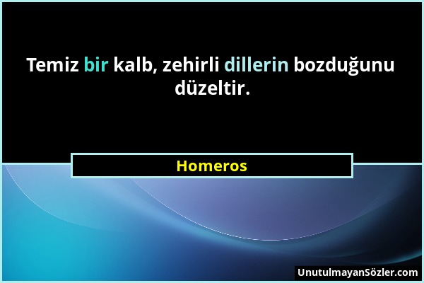 Homeros - Temiz bir kalb, zehirli dillerin bozduğunu düzeltir....