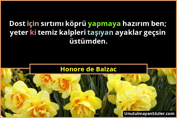 Honore de Balzac - Dost için sırtımı köprü yapmaya hazırım ben; yeter ki temiz kalpleri taşıyan ayaklar geçsin üstümden....