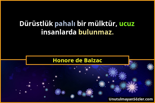 Honore de Balzac - Dürüstlük pahalı bir mülktür, ucuz insanlarda bulunmaz....