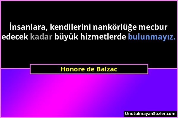 Honore de Balzac - İnsanlara, kendilerini nankörlüğe mecbur edecek kadar büyük hizmetlerde bulunmayız....