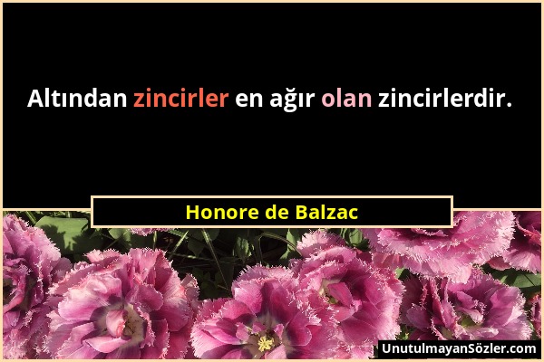 Honore de Balzac - Altından zincirler en ağır olan zincirlerdir....