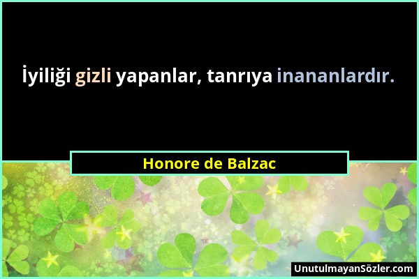 Honore de Balzac - İyiliği gizli yapanlar, tanrıya inananlardır....