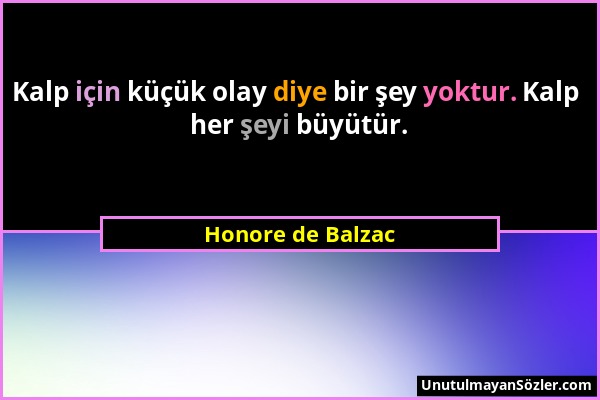 Honore de Balzac - Kalp için küçük olay diye bir şey yoktur. Kalp her şeyi büyütür....