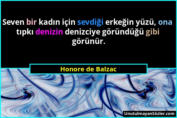 Honore de Balzac - Seven bir kadın için sevdiği erkeğin yüzü, ona tıpkı denizin denizciye göründüğü gibi görünür....