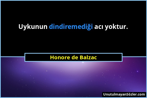 Honore de Balzac - Uykunun dindiremediği acı yoktur....