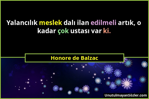 Honore de Balzac - Yalancılık meslek dalı ilan edilmeli artık, o kadar çok ustası var ki....