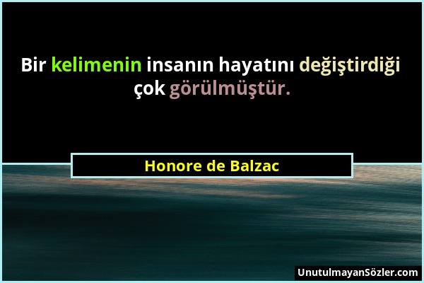 Honore de Balzac - Bir kelimenin insanın hayatını değiştirdiği çok görülmüştür....