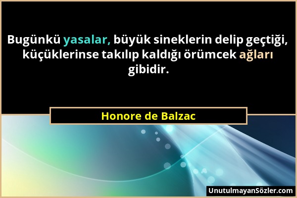 Honore de Balzac - Bugünkü yasalar, büyük sineklerin delip geçtiği, küçüklerinse takılıp kaldığı örümcek ağları gibidir....