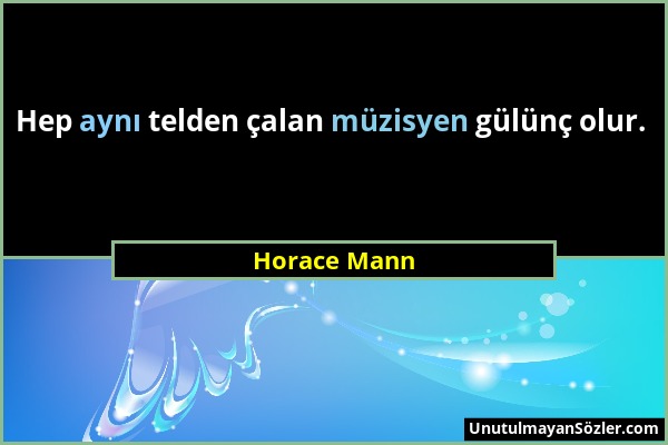 Horace Mann - Hep aynı telden çalan müzisyen gülünç olur....