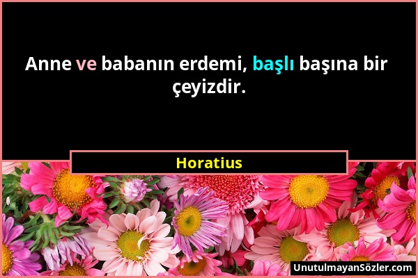 Horatius - Anne ve babanın erdemi, başlı başına bir çeyizdir....