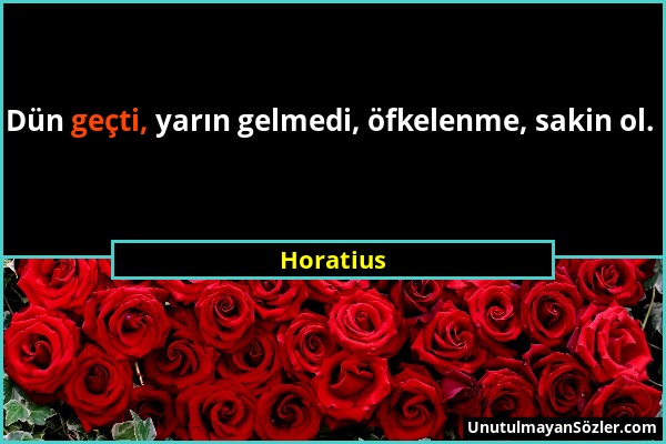 Horatius - Dün geçti, yarın gelmedi, öfkelenme, sakin ol....