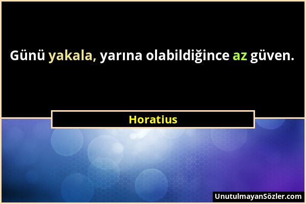 Horatius - Günü yakala, yarına olabildiğince az güven....