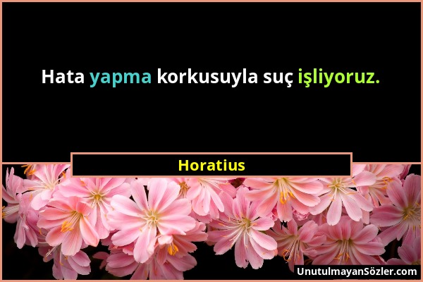 Horatius - Hata yapma korkusuyla suç işliyoruz....