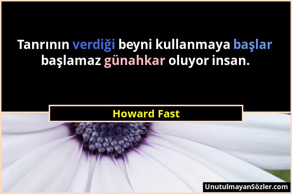 Howard Fast - Tanrının verdiği beyni kullanmaya başlar başlamaz günahkar oluyor insan....