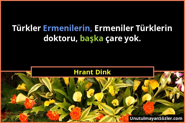 Hrant Dink - Türkler Ermenilerin, Ermeniler Türklerin doktoru, başka çare yok....