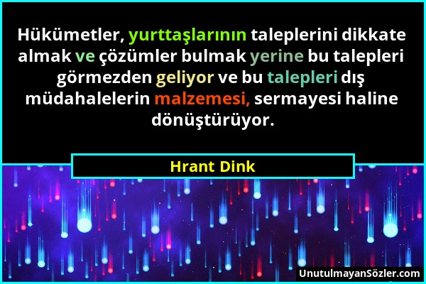 Hrant Dink - Hükümetler, yurttaşlarının taleplerini dikkate almak ve çözümler bulmak yerine bu talepleri görmezden geliyor ve bu talepleri dış müdahal...