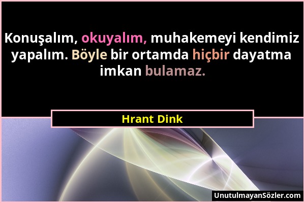Hrant Dink - Konuşalım, okuyalım, muhakemeyi kendimiz yapalım. Böyle bir ortamda hiçbir dayatma imkan bulamaz....
