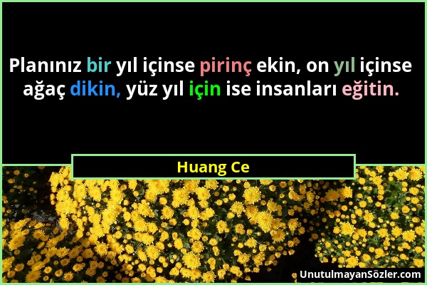 Huang Ce - Planınız bir yıl içinse pirinç ekin, on yıl içinse ağaç dikin, yüz yıl için ise insanları eğitin....