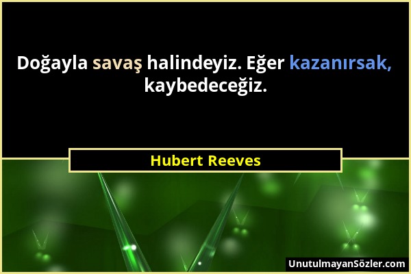 Hubert Reeves - Doğayla savaş halindeyiz. Eğer kazanırsak, kaybedeceğiz....