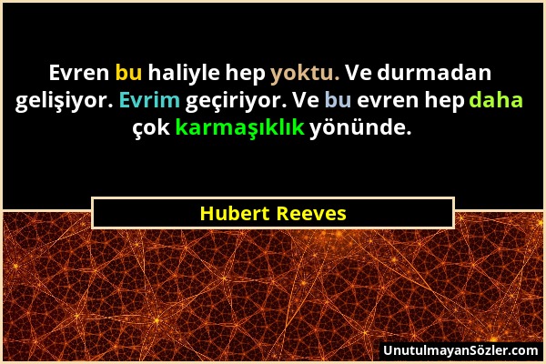 Hubert Reeves - Evren bu haliyle hep yoktu. Ve durmadan gelişiyor. Evrim geçiriyor. Ve bu evren hep daha çok karmaşıklık yönünde....