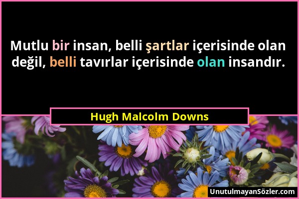 Hugh Malcolm Downs - Mutlu bir insan, belli şartlar içerisinde olan değil, belli tavırlar içerisinde olan insandır....