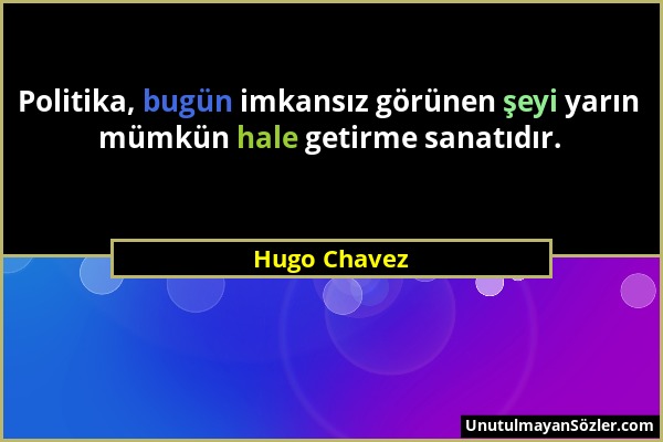 Hugo Chavez - Politika, bugün imkansız görünen şeyi yarın mümkün hale getirme sanatıdır....