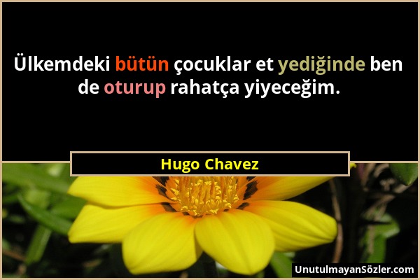 Hugo Chavez - Ülkemdeki bütün çocuklar et yediğinde ben de oturup rahatça yiyeceğim....