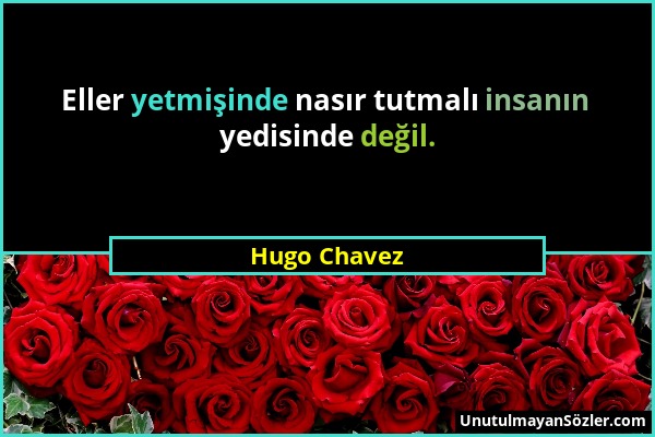 Hugo Chavez - Eller yetmişinde nasır tutmalı insanın yedisinde değil....