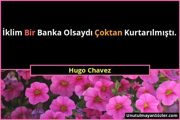 Hugo Chavez - İklim Bir Banka Olsaydı Çoktan Kurtarılmıştı....