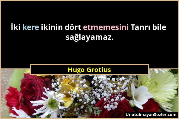 Hugo Grotius - İki kere ikinin dört etmemesini Tanrı bile sağlayamaz....