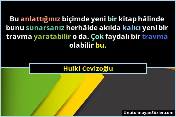 Hulki Cevizoğlu - Bu anlattığınız biçimde yeni bir kitap hâlinde bunu sunarsanız herhâlde akılda kalıcı yeni bir travma yaratabilir o da. Çok faydalı...