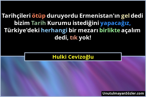 Hulki Cevizoğlu - Tarihçileri ötüp duruyordu Ermenistan'ın gel dedi bizim Tarih Kurumu istediğini yapacağız, Türkiye'deki herhangi bir mezarı birlikte...