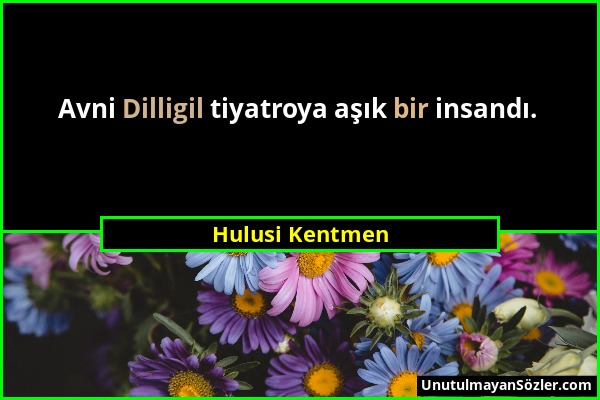 Hulusi Kentmen - Avni Dilligil tiyatroya aşık bir insandı....