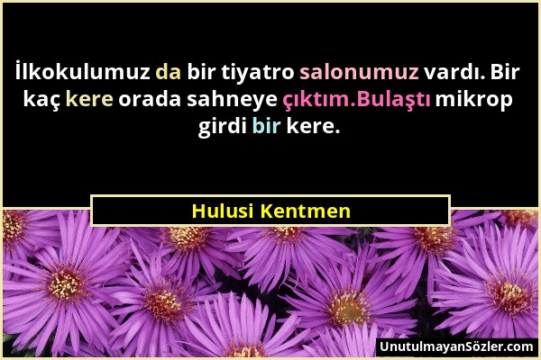 Hulusi Kentmen - İlkokulumuz da bir tiyatro salonumuz vardı. Bir kaç kere orada sahneye çıktım.Bulaştı mikrop girdi bir kere....