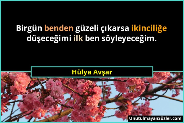 Hülya Avşar - Birgün benden güzeli çıkarsa ikinciliğe düşeceğimi ilk ben söyleyeceğim....