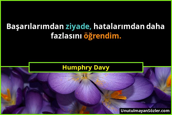 Humphry Davy - Başarılarımdan ziyade, hatalarımdan daha fazlasını öğrendim....