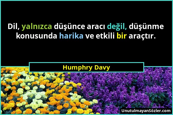 Humphry Davy - Dil, yalnızca düşünce aracı değil, düşünme konusunda harika ve etkili bir araçtır....